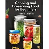 Canning and Preserving Food for Beginners: Essential Cookbook on How to Can and Preserve Everything