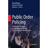 Public Order Policing: A Professional’s Guide to International Theories, Case Studies, and Best Practices
