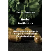 Herbal Antibiotics: Effective Herbal Antibiotics Recipes & Treatments to Cure Daily Ailments