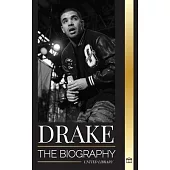 Drake: The Biography of an Influential Canadian Rap Musician and his Rockstar Lifestyle