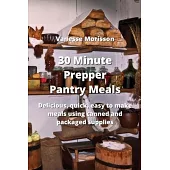 30 Minute Prepper Pantry Meals: Delicious, quick, easy to make meals using canned and packaged supplies