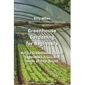 Greenhouse Gardening for Beginners: Build a Greenhouse & Grow Vegetables, Fruits and Herbs all Year Round