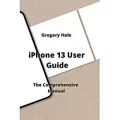 iPhone 13 User Guide: The Comprehensive Manual