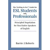 The Getting to Yes Guide for ESL Students and Professionals: Principled Negotiation for Non-Native Speakers of English