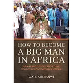 How to Become a Big Man in Africa: Subalternity, Elites, and Ethnic Politics in Contemporary Nigeria
