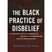 The Black Practice of Disbelief: An Introduction to the Principles, History, and Communities of Black Nonbeliever S