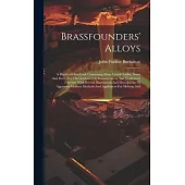 Brassfounders’ Alloys: A Practical Handbook Containing Many Useful Tables, Notes And Data, For The Guidance Of Manufacturers And Tradesmen To