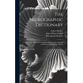 The Micrographic Dictionary: A Guide to the Examination and Investigation of the Structure and Nature of Microscopic Objects