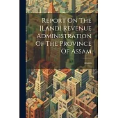Report On The [land] Revenue Administration Of The Province Of Assam