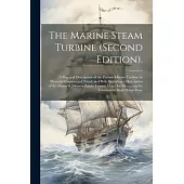The Marine Steam Turbine (Second Edition).: A Practical Description of the Parsons Marine Turbine As Presently Constructed, Fitted, and Run, Including