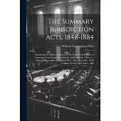 The Summary Jurisdiction Acts, 1848-1884: Regulating the Duties of Justices of the Peace With Respect to Summary Convictions And Orders, And Indictabl