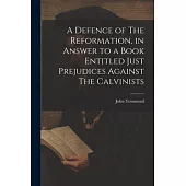 A Defence of The Reformation, in Answer to a Book Entitled Just Prejudices Against The Calvinists