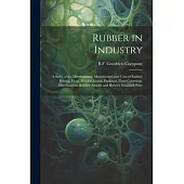 Rubber in Industry; a Story of the Development, Manufacture and Uses of Rubber Belting, Hose, Molded Goods, Packings, Floor Coverings, Miscellaneous R