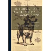 The People’s Horse, Cattle, Sheep, and Swine Doctor: Containing ... Concise Descriptions of the Diseases of the Respective Animals, With the Exact Dos