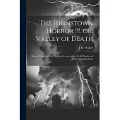 The Johnstown Horror !!!, or, Valley of Death: Being a Complete and Thrilling Account of the Awful Floods and Their Appalling Ruin
