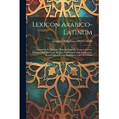 Lexicon Arabico-latinum: Praesertim Ex Djeuharii Firizabadiique Et Aliorum Arabum Operibus Adhibitis Golii Quoque Et Aliorum Libris Confectum.