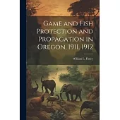 Game and Fish Protection and Propagation in Oregon, 1911, 1912