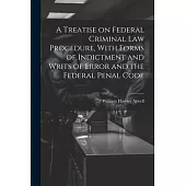 A Treatise on Federal Criminal law Procedure, With Forms of Indictment and Writs of Error and the Federal Penal Code
