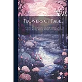 Flowers of Fable; From Northcote, Aesop, Croxall, Gellert, Dodsley, Gay, La Fontaine, Lessing, Krasicki, Harder, Merrick, Cowper, Etc