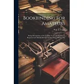 Bookbinding for Amateurs: Being Descriptions of the Various Tools and Appliances Required and Minute Instructions for Their Effective Use