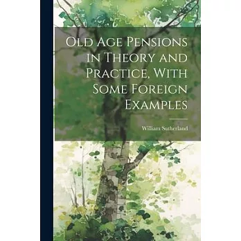 Old age Pensions in Theory and Practice, With Some Foreign Examples