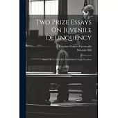 Two Prize Essays On Juvenile Delinquency: Issues 54155-54159 Of 19th-century Legal Treatises