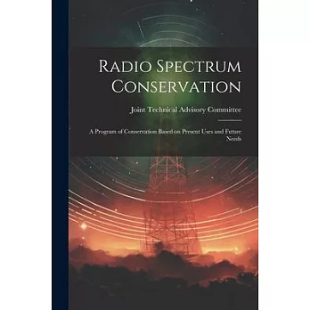 Radio Spectrum Conservation; a Program of Conservation Based on Present Uses and Future Needs