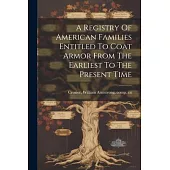 A Registry Of American Families Entitled To Coat Armor From The Earliest To The Present Time