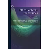 Experimental Television; a Series of Simple Experiments With Television Apparatus; Also how to Make a Complete Home Television Transmitter and Televis
