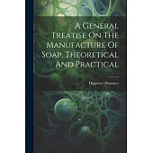 A General Treatise On The Manufacture Of Soap, Theoretical And Practical