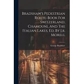 Bradshaw’s Pedestrian Route-book For Switzerland, Chamouni, And The Italian Lakes, Ed. By J.r. Morell