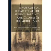 A Manual For The Study Of The Sepulchral Slabs And Crosses Of The Middle Ages