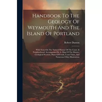 Handbook To The Geology Of Weymouth And The Island Of Portland: With Notes On The Natural History Of The Const. & Neighborhood. Accompanied By A. Map