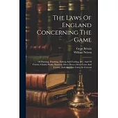 The Laws Of England Concerning The Game: Of Hunting, Hawking, Fishing And Fowling, &c. And Of Forests, Chases, Parks, Warrens, Deer, Doves, Dove-cotes