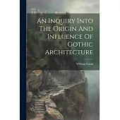 An Inquiry Into The Origin And Influence Of Gothic Architecture