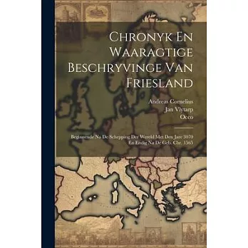 Chronyk En Waaragtige Beschryvinge Van Friesland: Beginnende Na De Schepping Der Wereld Met Den Jare 3070 En Endig Na De Geb. Chr. 1565