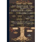 The Peerage Of The Nobility Of England, Scotland, And Ireland: Containing Their Titles, Date Of Their Creations, Arms, Crests, ... Together With Their