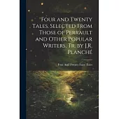 Four and Twenty Tales, Selected From Those of Perrault and Other Popular Writers, Tr. by J.R. Planché