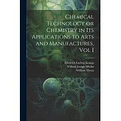 Chemical Technology or Chemistry in its Applications to Arts and Manufactures, Vol I