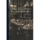 Practical Hints On Photography: Its Chemistry and Manipulations