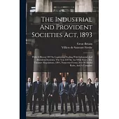 The Industrial And Provident Societies Act, 1893: With A History Of The Legislation Dealing With Industrial And Provident Societies, The Text Of The A