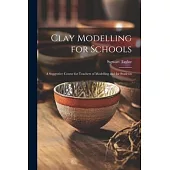 Clay Modelling for Schools; a Suggestive Course for Teachers of Modelling and for Students