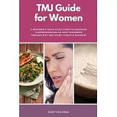 TMJ Guide for Women: A Beginner’s Quick Start Guide to Managing Temporomandibular Joint Disorders Through Diet and Other Lifestyle Remedies