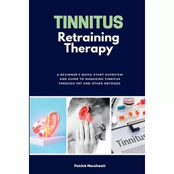Tinnitus Retraining Therapy: A Beginner’s Quick Start Overview on Tinnitus and Commentary on TRT