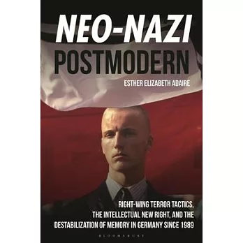 Neo-Nazi Postmodern: Right-Wing Terror Tactics, the Intellectual New Right, and the Destabilization of Memory in Germany Since 1989