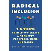 Radical Inclusion: Seven Steps to Help You Create a More Just Workplace, Home, and World