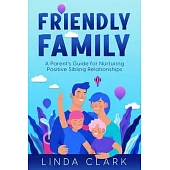 Friendly Family: A Parent’s Guide for Nurturing Positive Sibling Relationships