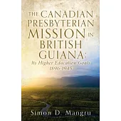 The Canadian Presbyterian Mission in British Guiana: Its Higher Education Goals 1896-1945