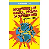 Recovering the Radical Promise of Superheroes: Un/Making Worlds