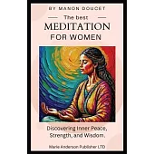 The best meditation for women: Discovering Inner Peace, Strength, and Wisdom.